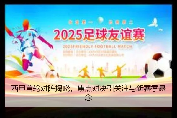 西甲首轮对阵揭晓，焦点对决引关注与新赛季悬念